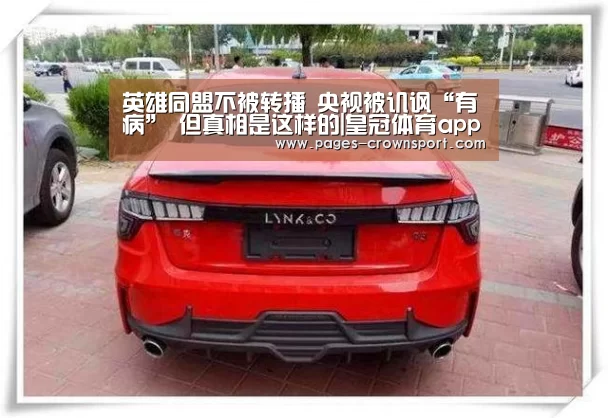 英雄同盟不被转播 央视被讥讽“有病” 但真相是这样的|皇冠体育app(图4) 皇冠体育网址