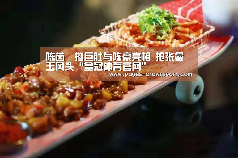陈茵媺挺巨肚与陈豪亮相 抢张曼玉风头“皇冠体育官网”(图1) 皇冠体育官网