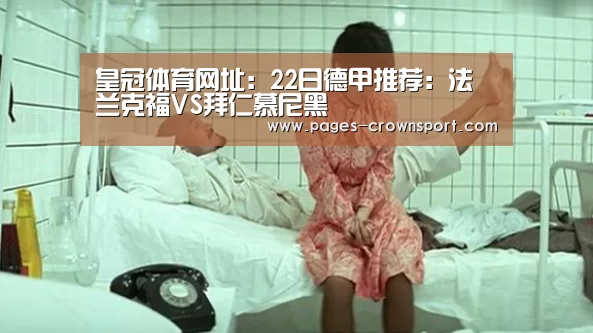 皇冠体育网址:22日德甲推荐:法兰克福VS拜仁慕尼黑(图1) 皇冠入口